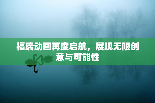 福瑞动画再度启航，展现无限创意与可能性