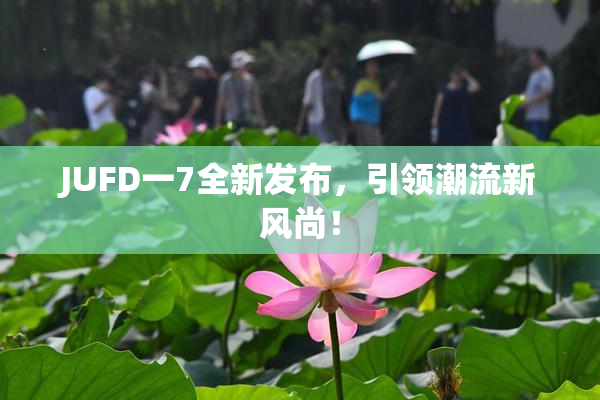 JUFD一7全新发布，引领潮流新风尚！