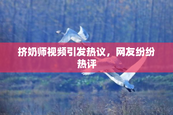 挤奶师视频引发热议，网友纷纷热评