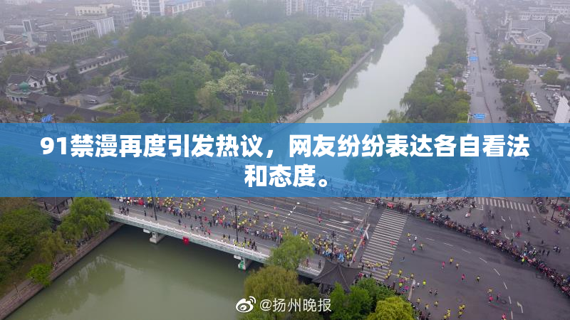 91禁漫再度引发热议，网友纷纷表达各自看法和态度。