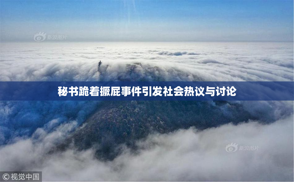 秘书跪着撅屁事件引发社会热议与讨论