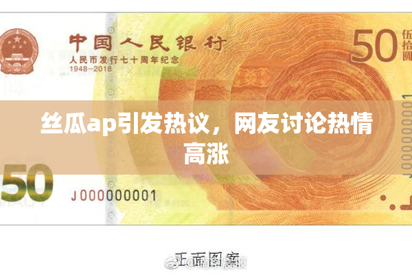 丝瓜ap引发热议，网友讨论热情高涨