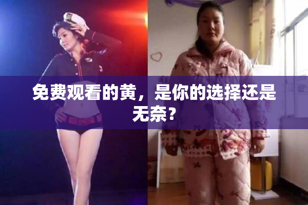 免费观看的黄，是你的选择还是无奈？