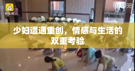 少妇遭遇重创，情感与生活的双重考验
