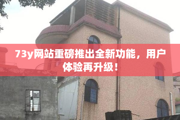 73y网站重磅推出全新功能，用户体验再升级！