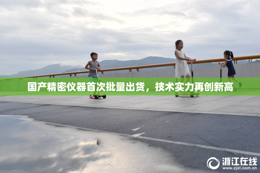 国产精密仪器首次批量出货，技术实力再创新高