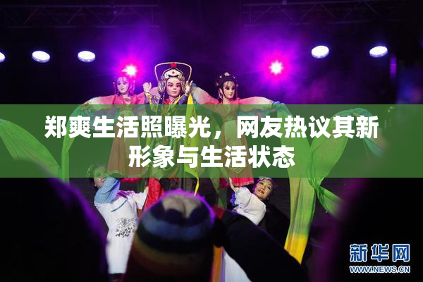 郑爽生活照曝光，网友热议其新形象与生活状态