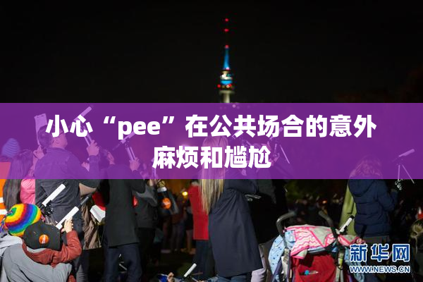 小心“pee”在公共场合的意外麻烦和尴尬