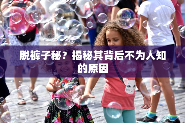 脱裤子秘？揭秘其背后不为人知的原因
