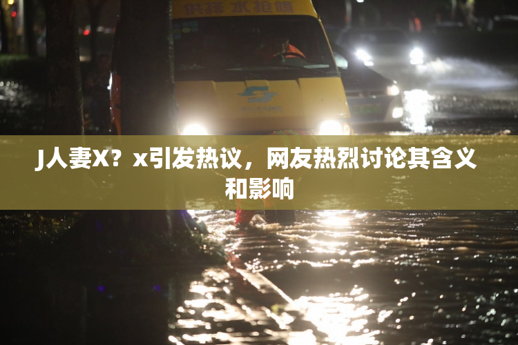 J人妻X？x引发热议，网友热烈讨论其含义和影响