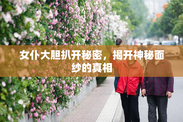 女仆大胆扒开秘密，揭开神秘面纱的真相