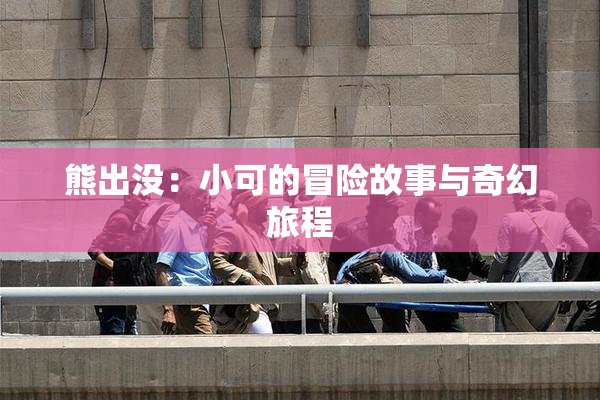熊出没：小可的冒险故事与奇幻旅程