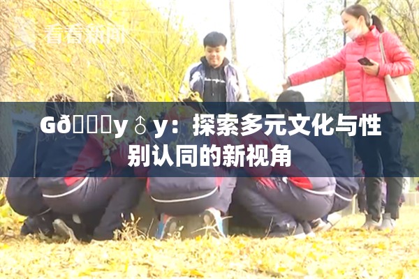 G🈚y♂y：探索多元文化与性别认同的新视角