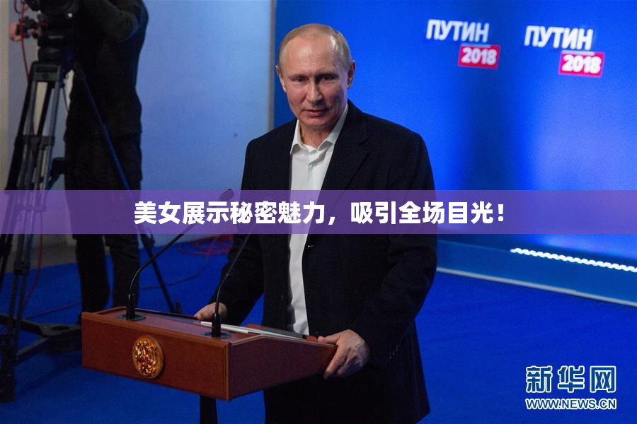 美女展示秘密魅力，吸引全场目光！