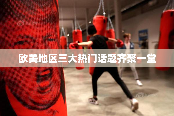 欧美地区三大热门话题齐聚一堂