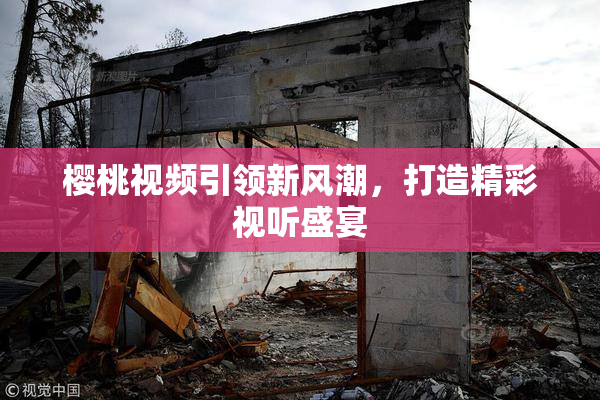 樱桃视频引领新风潮，打造精彩视听盛宴