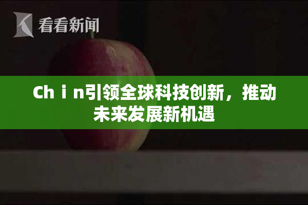 Chⅰn引领全球科技创新，推动未来发展新机遇