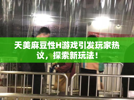 天美麻豆性H游戏引发玩家热议，探索新玩法！