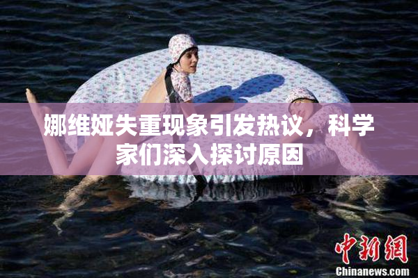 娜维娅失重现象引发热议，科学家们深入探讨原因