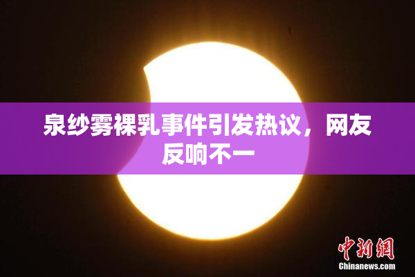 泉纱雾裸乳事件引发热议，网友反响不一