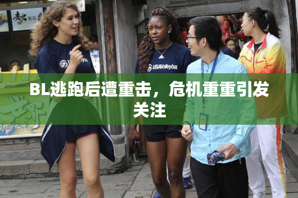 BL逃跑后遭重击，危机重重引发关注