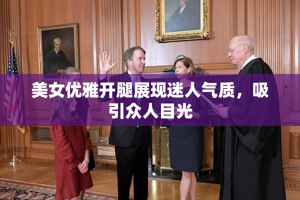 美女优雅开腿展现迷人气质，吸引众人目光