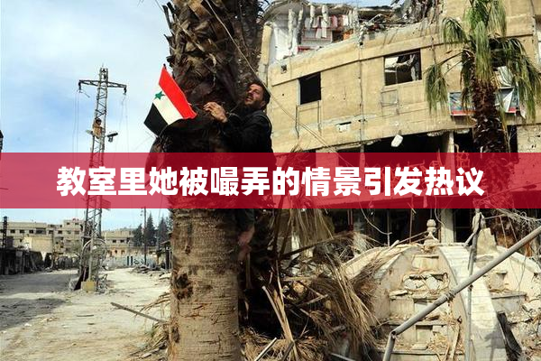 教室里她被嘬弄的情景引发热议