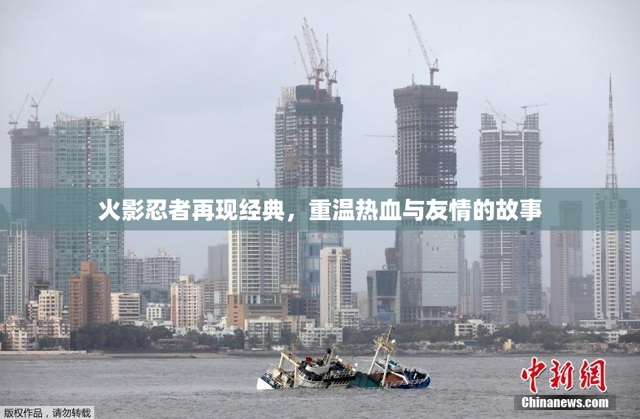 火影忍者再现经典，重温热血与友情的故事