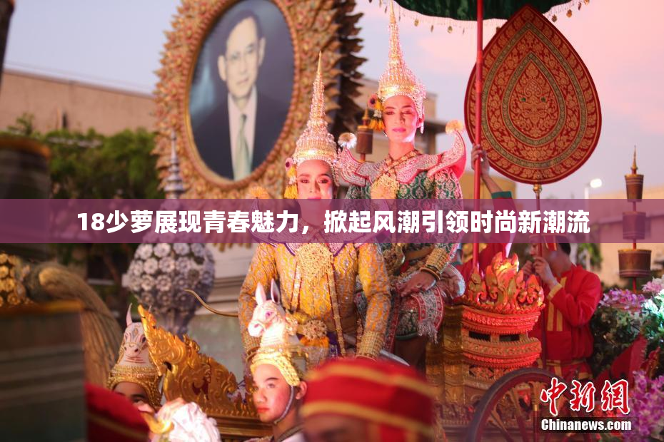 18少萝展现青春魅力，掀起风潮引领时尚新潮流
