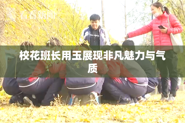 校花班长用玉展现非凡魅力与气质