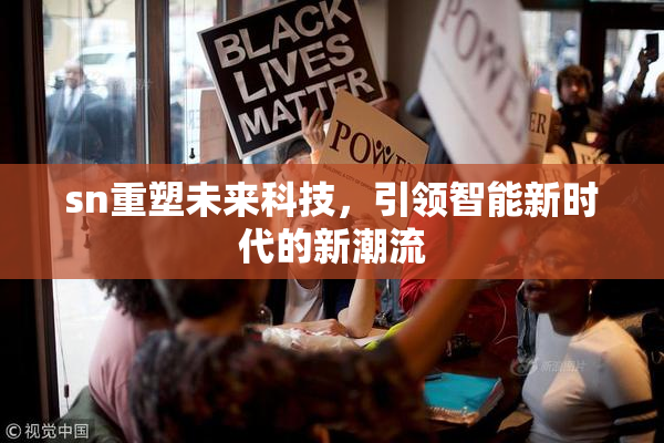 sn重塑未来科技，引领智能新时代的新潮流