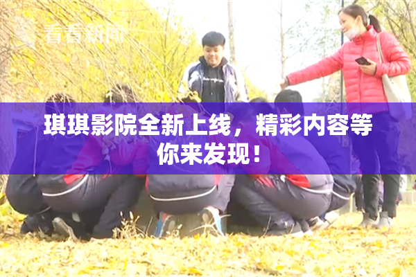 琪琪影院全新上线，精彩内容等你来发现！