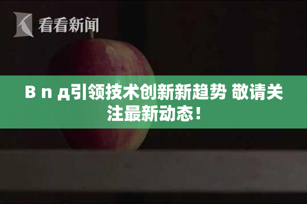 B n д引领技术创新新趋势 敬请关注最新动态！