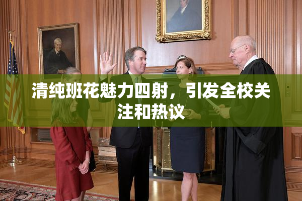清纯班花魅力四射，引发全校关注和热议