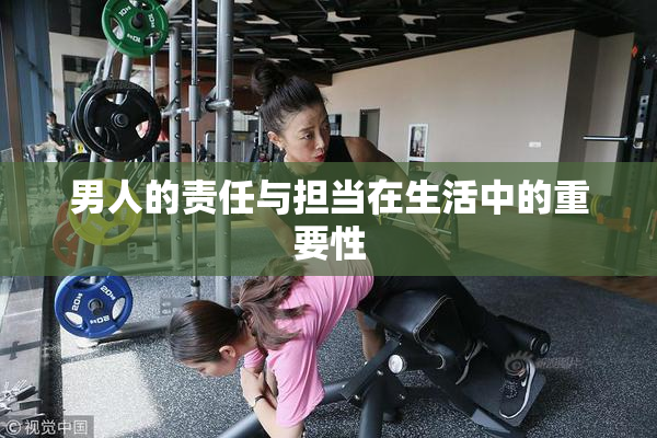 男人的责任与担当在生活中的重要性