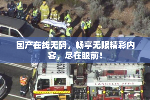 国产在线无码，畅享无限精彩内容，尽在眼前！