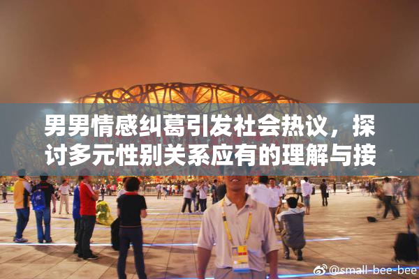 男男情感纠葛引发社会热议，探讨多元性别关系应有的理解与接纳