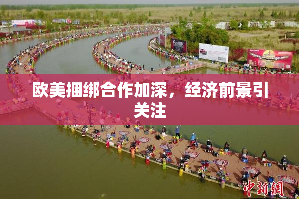 欧美捆绑合作加深，经济前景引关注