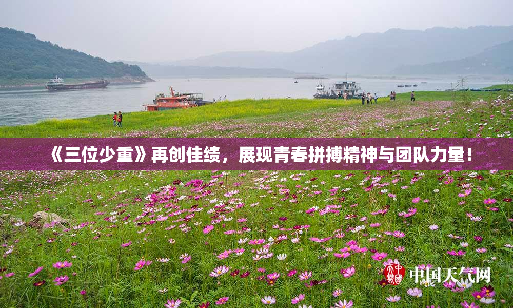 《三位少重》再创佳绩，展现青春拼搏精神与团队力量！