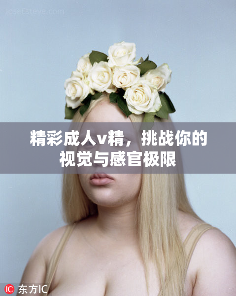 精彩成人v精，挑战你的视觉与感官极限