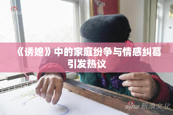 《诱媳》中的家庭纷争与情感纠葛引发热议