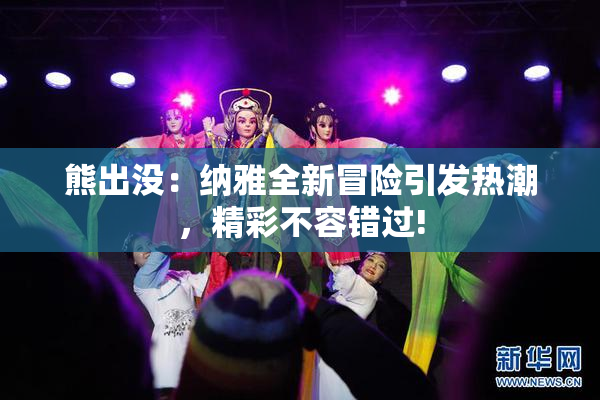 熊出没：纳雅全新冒险引发热潮，精彩不容错过!