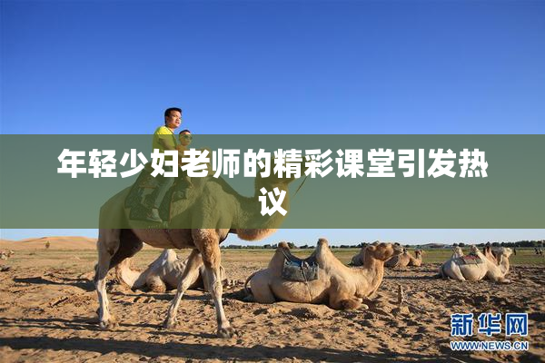 年轻少妇老师的精彩课堂引发热议