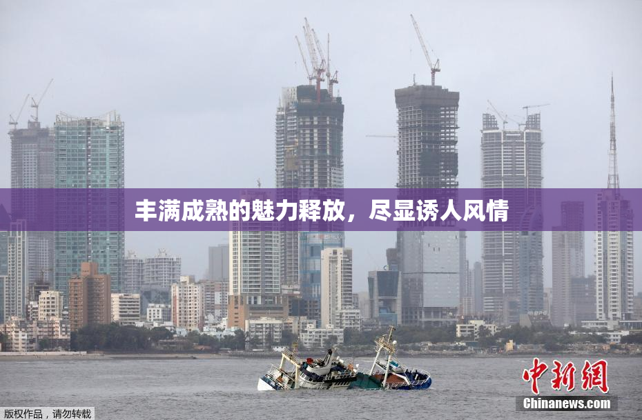 丰满成熟的魅力释放，尽显诱人风情