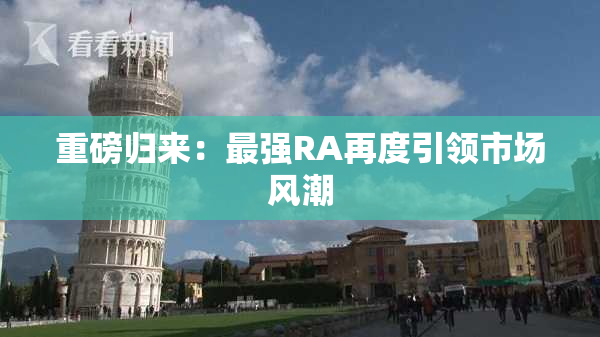 重磅归来：最强RA再度引领市场风潮
