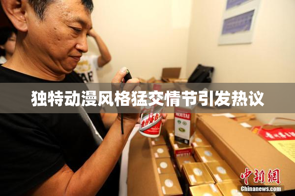独特动漫风格猛交情节引发热议