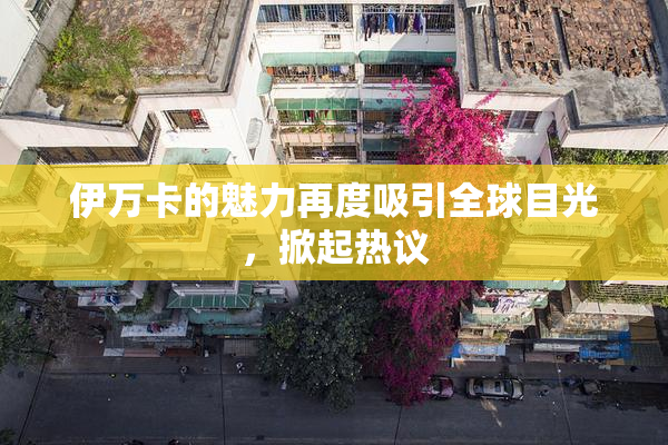 伊万卡的魅力再度吸引全球目光，掀起热议