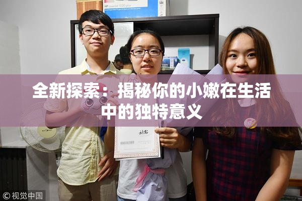 全新探索：揭秘你的小嫩在生活中的独特意义