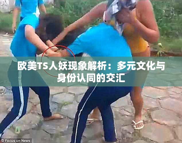 欧美TS人妖现象解析：多元文化与身份认同的交汇