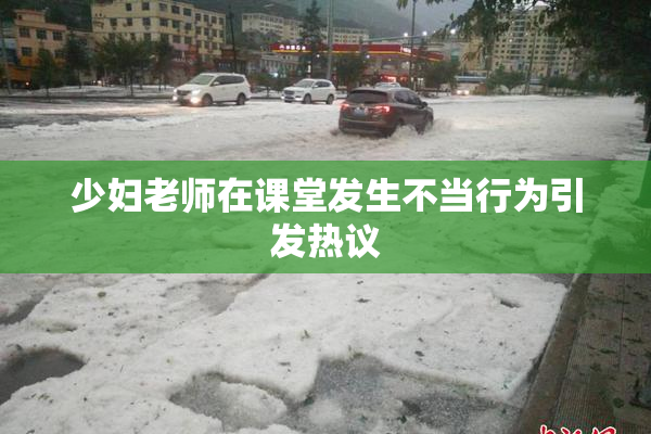 少妇老师在课堂发生不当行为引发热议